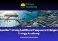 Apa itu Training Sertifikasi Pengawas K3 Migas Energy Academy